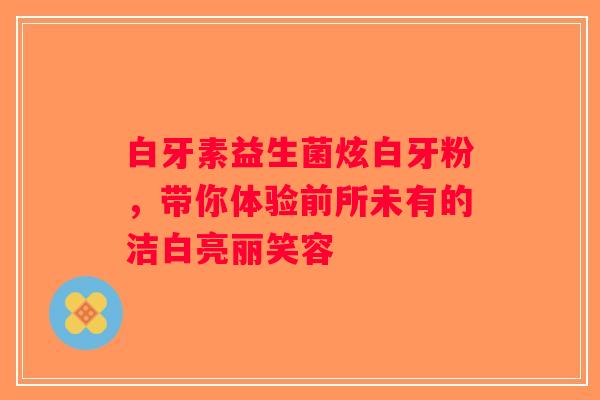 白牙素益生菌炫白牙粉，带你体验前所未有的洁白亮丽笑容