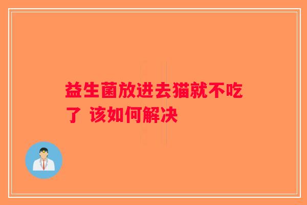 益生菌放进去猫就不吃了 该如何解决