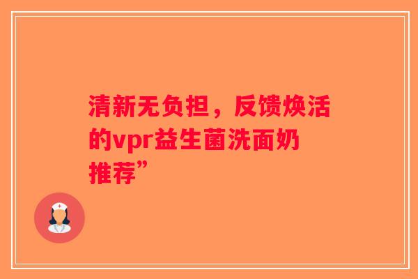 清新无负担，反馈焕活的vpr益生菌洗面奶推荐”