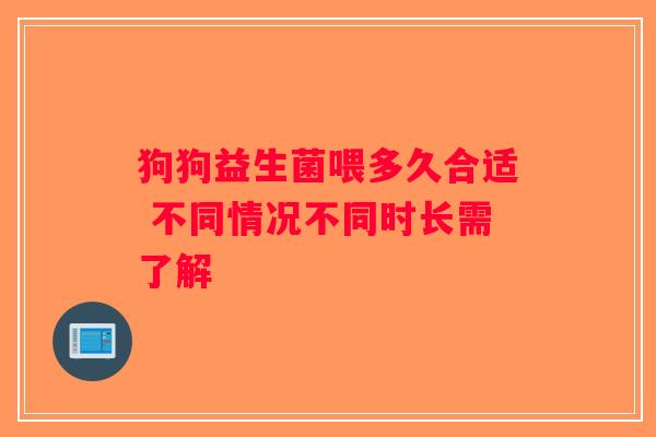 狗狗益生菌喂多久合适 不同情况不同时长需了解