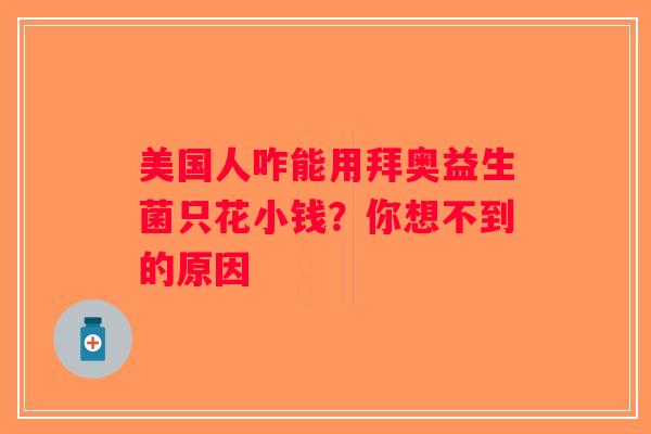 美国人咋能用拜奥益生菌只花小钱？你想不到的原因