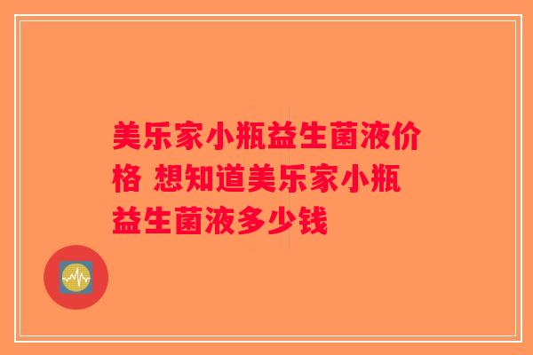 美乐家小瓶益生菌液价格 想知道美乐家小瓶益生菌液多少钱