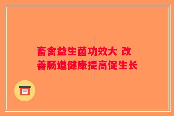 畜禽益生菌功效大 改善肠道健康提高促生长