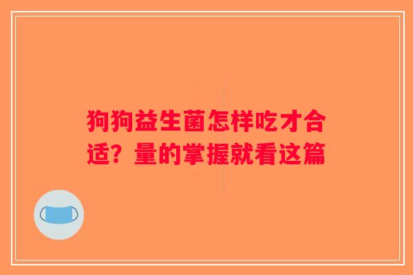 狗狗益生菌怎样吃才合适？量的掌握就看这篇
