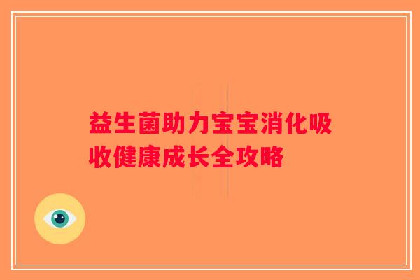 益生菌助力宝宝消化吸收健康成长全攻略 益生菌助力宝宝消化吸收健康成长全攻略