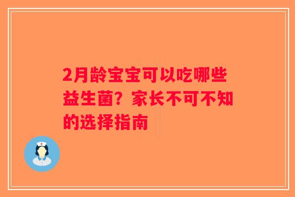 2月龄宝宝可以吃哪些益生菌？家长不可不知的选择指南