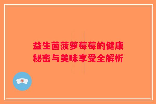 益生菌菠萝莓莓的健康秘密与美味享受全解析