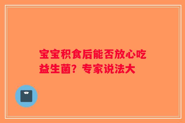 宝宝积食后能否放心吃益生菌？专家说法大