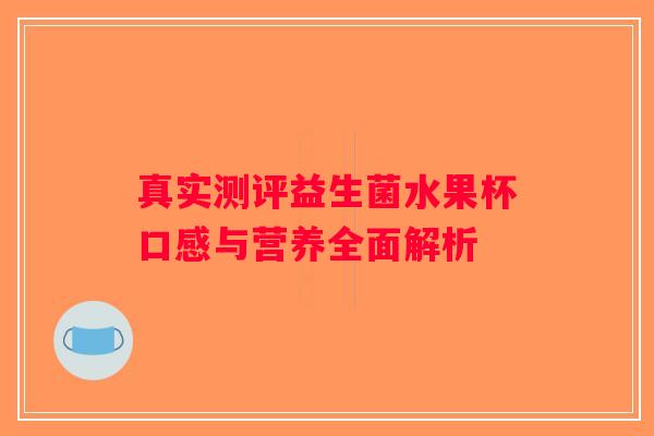 真实测评益生菌水果杯口感与营养全面解析