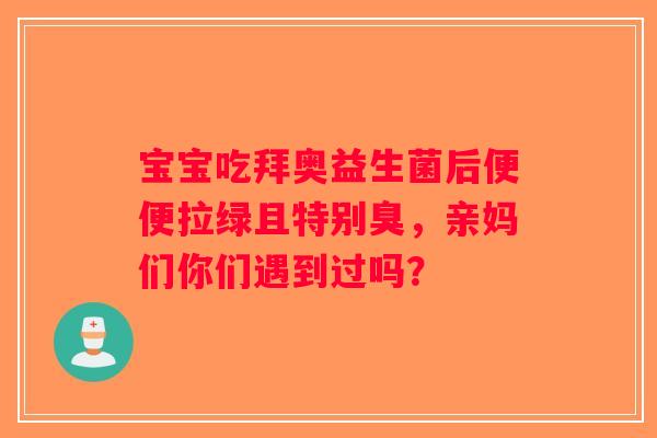宝宝吃拜奥益生菌后便便拉绿且特别臭，亲妈们你们遇到过吗？