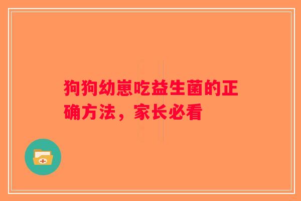 狗狗幼崽吃益生菌的正确方法，家长必看