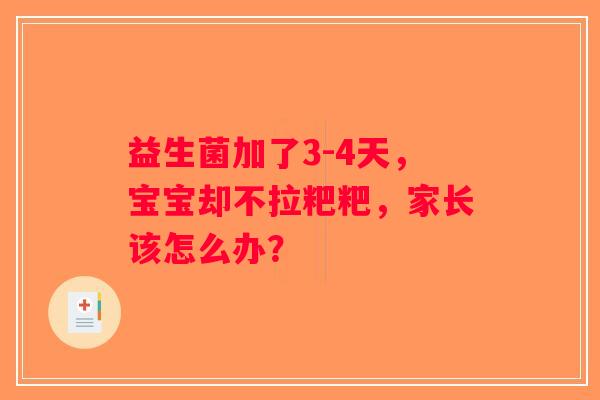 益生菌加了3-4天,宝宝却不拉粑粑,家长该怎么办? 益生菌加了3-4天,宝宝却不拉粑粑,家长该怎么办?