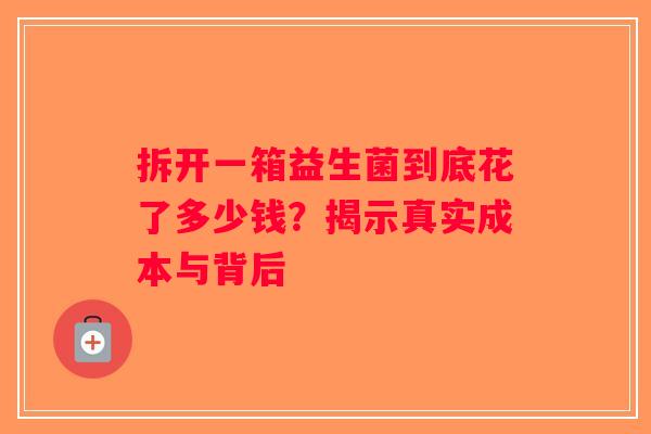 拆开一箱益生菌到底花了多少钱？揭示真实成本与背后