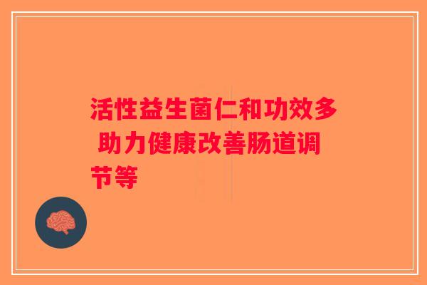 活性益生菌仁和功效多 助力健康改善肠道调节等