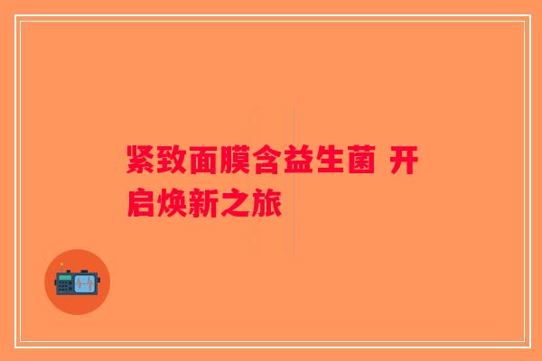 紧致面膜含益生菌 开启焕新之旅