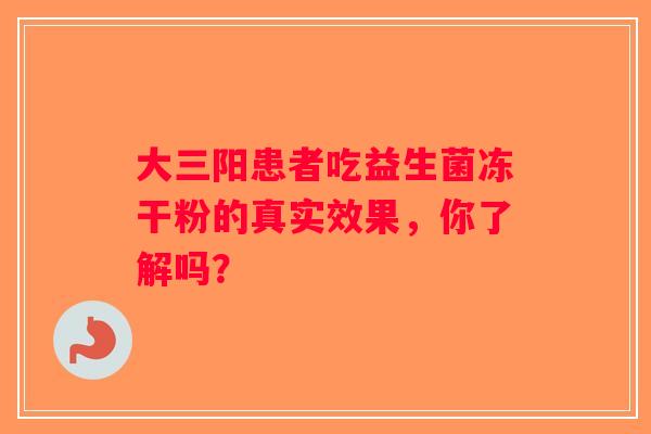 大三阳患者吃益生菌冻干粉的真实效果，你了解吗？