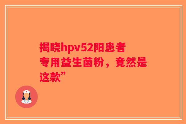 揭晓hpv52阳患者专用益生菌粉，竟然是这款”