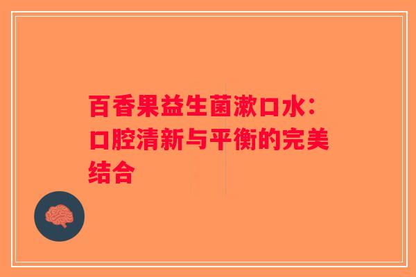 百香果益生菌漱口水：口腔清新与平衡的完美结合