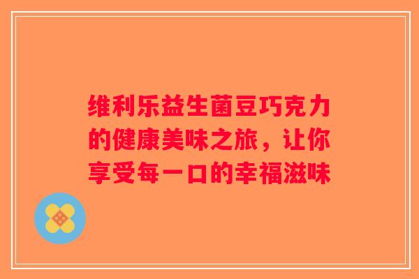 维利乐益生菌豆巧克力的健康美味之旅，让你享受每一口的幸福滋味