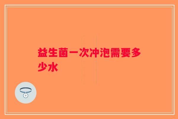 益生菌一次冲泡需要多少水