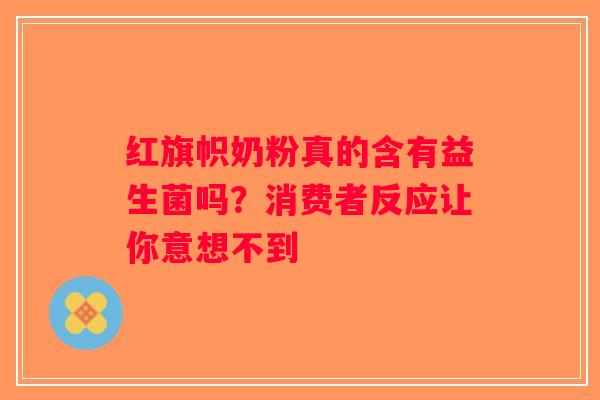 红旗帜奶粉真的含有益生菌吗？消费者反应让你意想不到