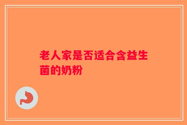 老人家是否适合含益生菌的奶粉