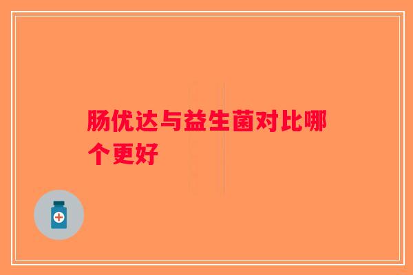 肠优达与益生菌对比哪个更好