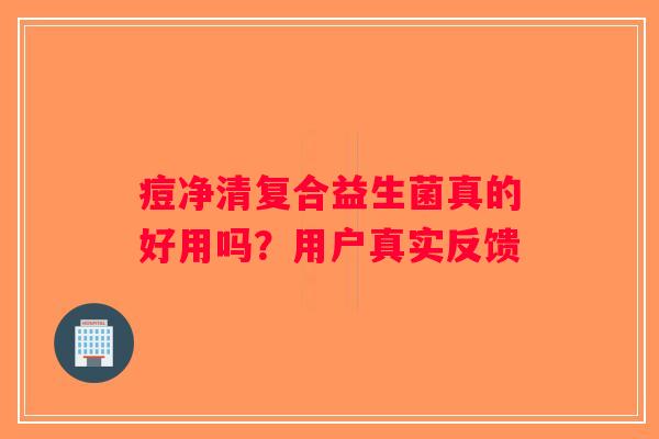 痘净清复合益生菌真的好用吗？用户真实反馈