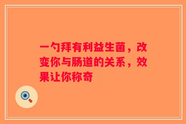 一勺拜有利益生菌，改变你与肠道的关系，效果让你称奇