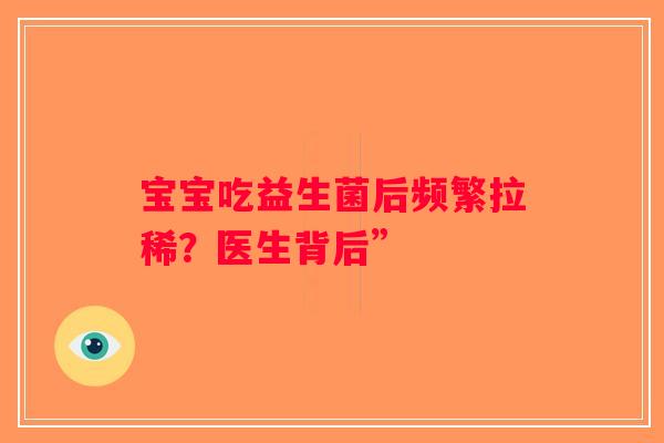 宝宝吃益生菌后频繁拉稀？医生背后”