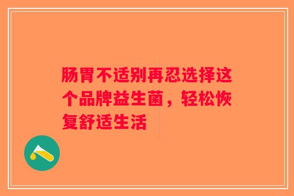 肠胃不适别再忍选择这个品牌益生菌，轻松恢复舒适生活