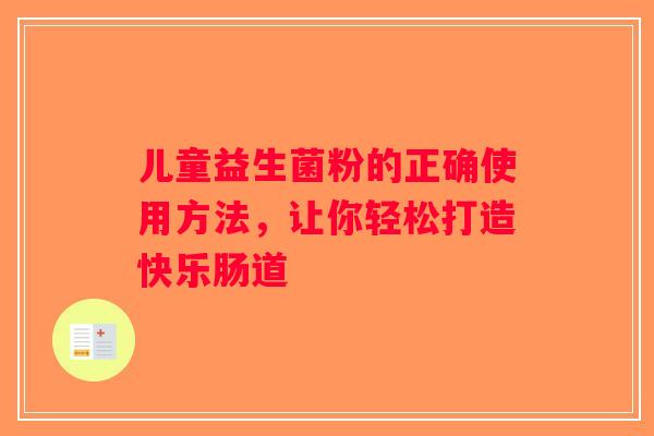 儿童益生菌粉的正确使用方法，让你轻松打造快乐肠道
