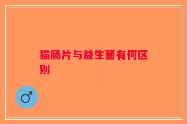 猫肠片与益生菌有何区别 猫肠片与益生菌有何区别