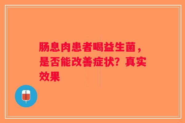 肠息肉患者喝益生菌,是否能改善症状?真实效果 肠息肉患者喝益生菌,是否能改善症状?真实效果