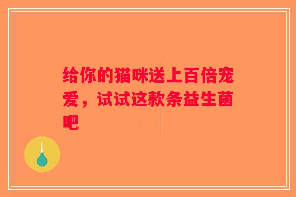 给你的猫咪送上百倍宠爱，试试这款条益生菌吧