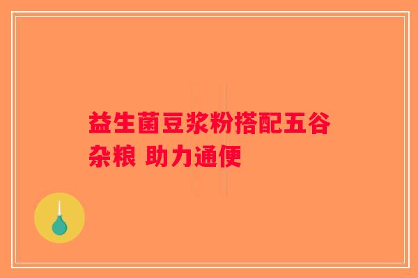 益生菌豆浆粉搭配五谷杂粮 助力通便