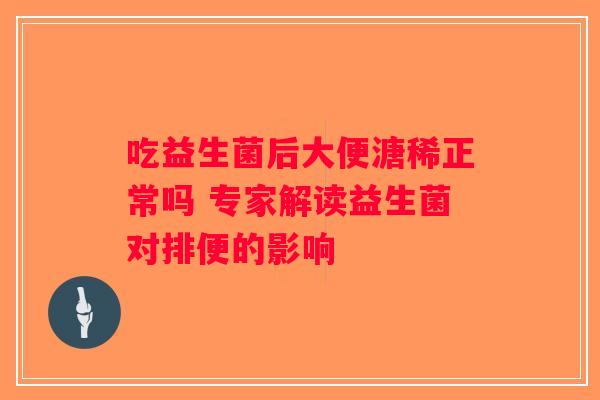 吃益生菌后大便溏稀正常吗 专家解读益生菌对排便的影响