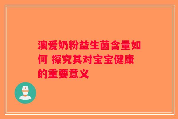 澳爱奶粉益生菌含量如何 探究其对宝宝健康的重要意义