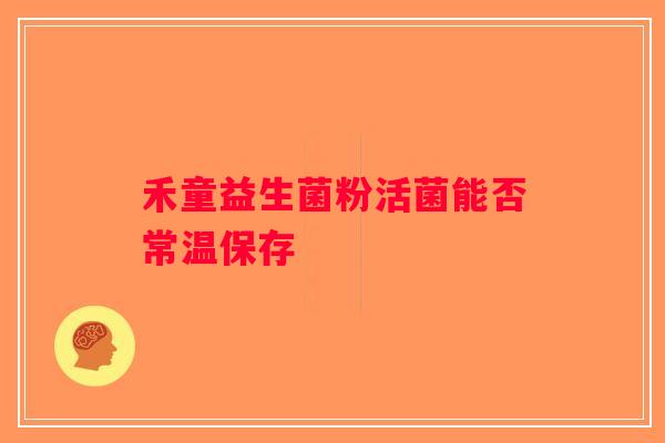 禾童益生菌粉活菌能否常温保存 禾童益生菌粉活菌能否常温保存