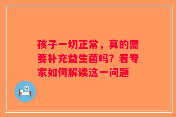 孩子一切正常，真的需要补充益生菌吗？看专家如何解读这一问题