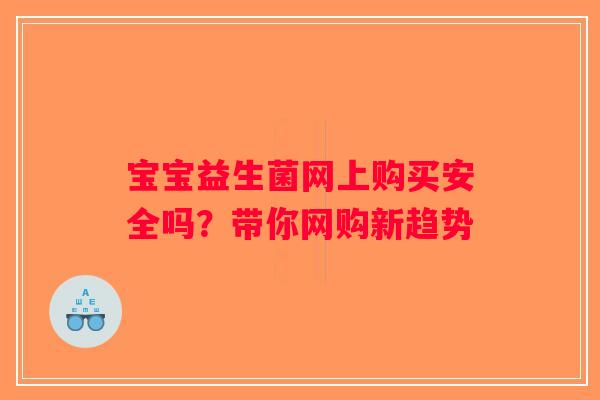 宝宝益生菌网上购买安全吗？带你网购新趋势
