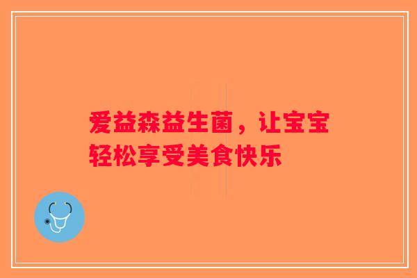 爱益森益生菌，让宝宝轻松享受美食快乐