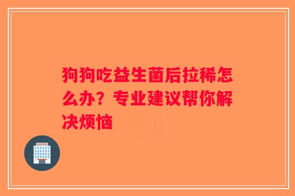 狗狗吃益生菌后拉稀怎么办？专业建议帮你解决烦恼