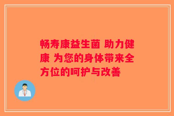 畅寿康益生菌 助力健康 为您的身体带来全方位的呵护与改善 畅寿康益生菌 助力健康 为您的身体带来全方位的呵护与改善