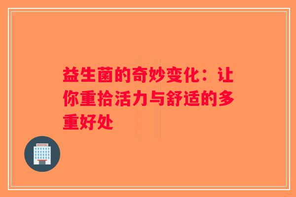 益生菌的奇妙变化：让你重拾活力与舒适的多重好处