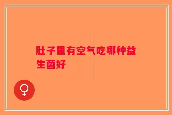肚子里有空气吃哪种益生菌好