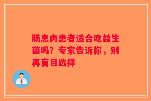 肠息肉患者适合吃益生菌吗？专家告诉你，别再盲目选择