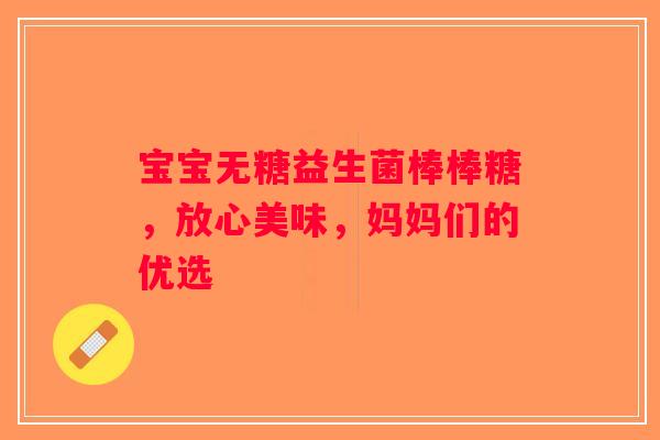 宝宝无糖益生菌棒棒糖,放心美味,妈妈们的优选 宝宝无糖益生菌棒棒糖,放心美味,妈妈们的优选