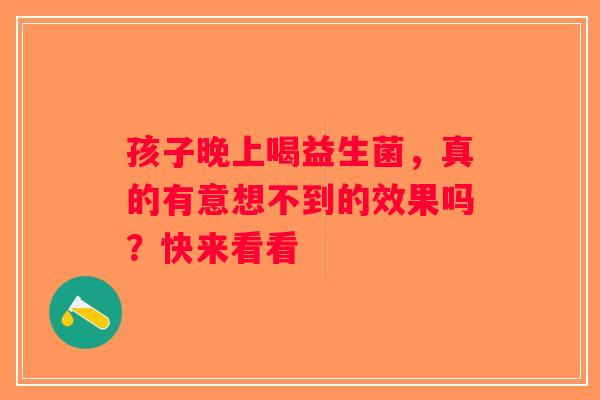 孩子晚上喝益生菌，真的有意想不到的效果吗？快来看看