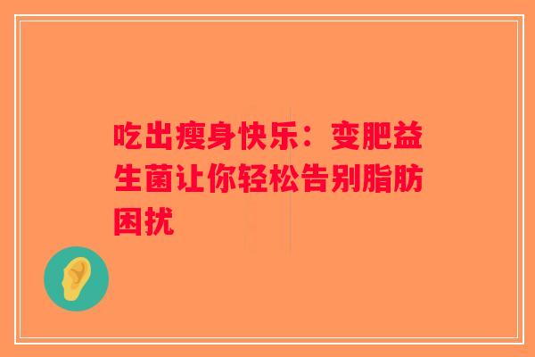 吃出瘦身快乐：变肥益生菌让你轻松告别脂肪困扰
